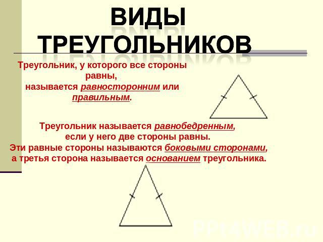 Треугольник, у которого все стороны равны, называется равносторонним или правильным.Треугольник называется равнобедренным, если у него две стороны равны. Эти равные стороны называются боковыми сторонами, а третья сторона называется основанием треуго…