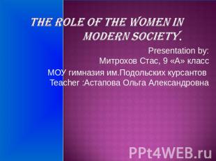 The role of the women in modern societyPresentation by:Митрохов Стас, 9 «А» клас
