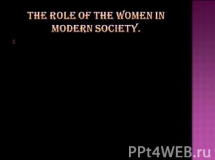The role of the women in modern society.For centuries, women have served their f