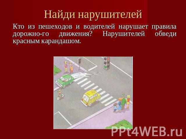 Найди нарушителейКто из пешеходов и водителей нарушает правила дорожного движения? Нарушителей обведи красным карандашом.
