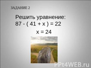 ЗАДАНИЕ 2Решить уравнение:87 - ( 41 + х ) = 22