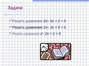 ЗадачиРешить уравнение 2x2- 5x + 2 = 0.Решить уравнение 2x2- 3x + 5 = 0.Решить у