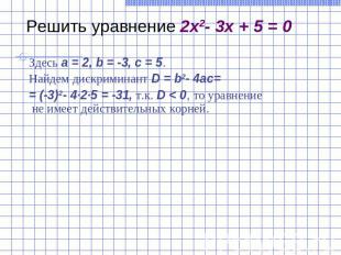 Решить уравнение 2x2- 3x + 5 = 0Здесь a = 2, b = -3, c = 5.Найдем дискриминант D