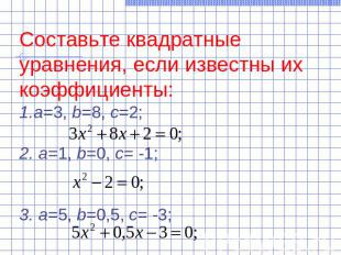 Составьте квадратные уравнения, если известны их коэффициенты:а=3, b=8, c=2;2. а