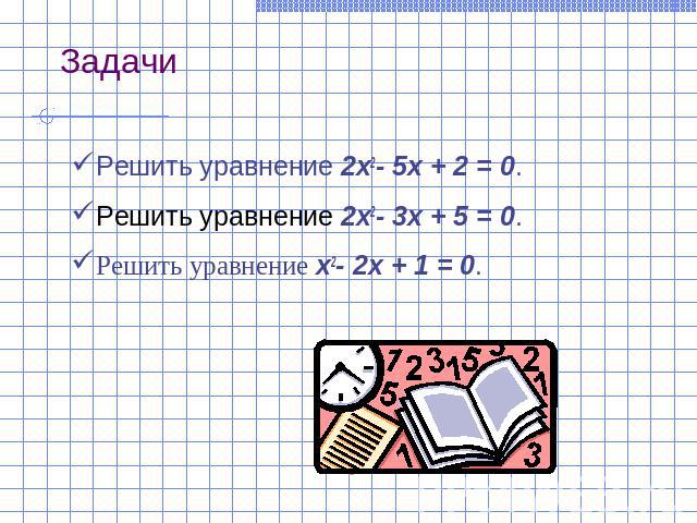 ЗадачиРешить уравнение 2x2- 5x + 2 = 0.Решить уравнение 2x2- 3x + 5 = 0.Решить уравнение x2- 2x + 1 = 0.