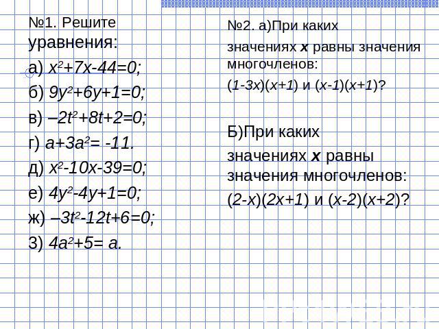 №1. Решите уравнения:а) х2+7х-44=0;б) 9у2+6у+1=0;в) –2t2+8t+2=0;г) а+3а2= -11.д) х2-10х-39=0;е) 4у2-4у+1=0;ж) –3t2-12t+6=0;3) 4а2+5= а.№2. а)При какихзначениях х равны значения многочленов:(1-3х)(х+1) и (х-1)(х+1)?Б)При какихзначениях х равны значен…