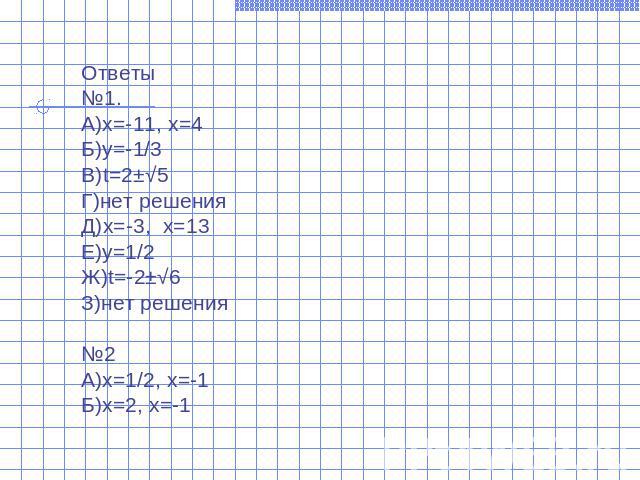 Ответы№1.А)х=-11, х=4Б)y=-1/3В)t=2±√5Г)нет решенияД)х=-3, х=13Е)у=1/2Ж)t=-2±√6З)нет решения№2А)х=1/2, х=-1Б)х=2, х=-1