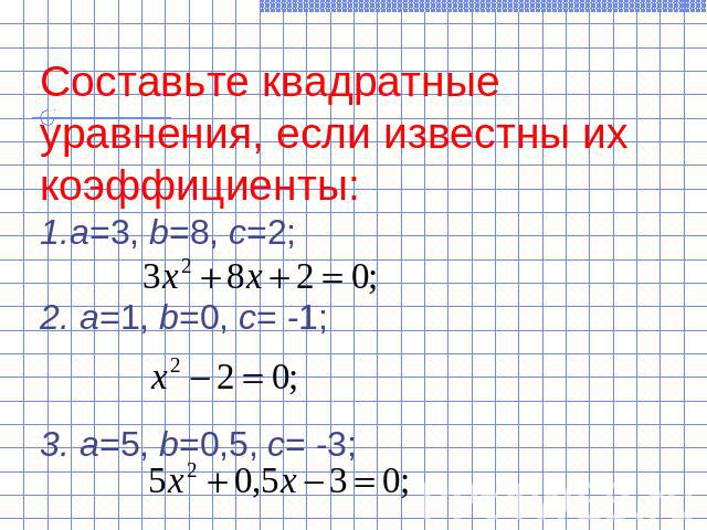 Составьте квадратные уравнения, если известны их коэффициенты:а=3, b=8, c=2;2. а=1, b=0, c= -1;3. а=5, b=0,5, c= -3;