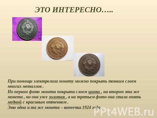 При помощи электролиза монету можно покрыть тонким слоем многих металлов . Но первом фото монета покрыта слоем цинка , на втором эта же монета , но она уже золотая , а на третьем фото она стала опять медной с красивым оттенком . Это одна и та же мон…