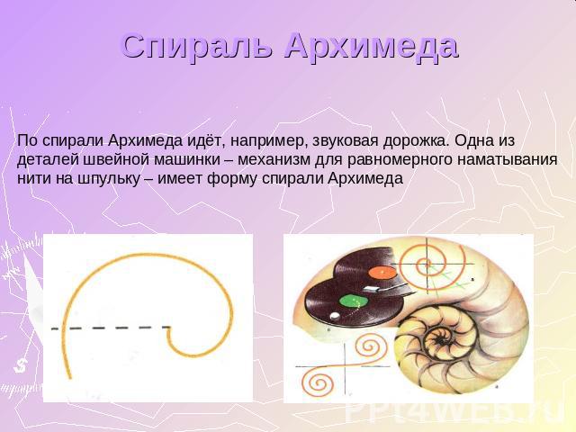Спираль АрхимедаПо спирали Архимеда идёт, например, звуковая дорожка. Одна из деталей швейной машинки – механизм для равномерного наматывания нити на шпульку – имеет форму спирали Архимеда