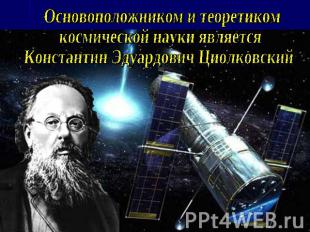 Основоположником и теоретиком космической науки является Константин Эдуардович Ц
