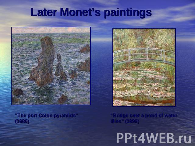 Later Monet’s paintings“The port Coton pyramids” (1886)Bridge over a pond of water lilies” (1899)