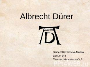 Albrecht DürerStudent:Kazantseva MarinaLiceum 344Teacher: Khrabustova V.B.