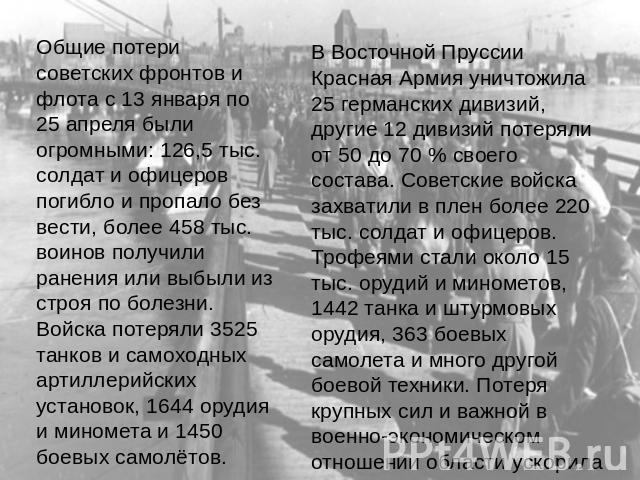 Общие потери советских фронтов и флота с 13 января по 25 апреля были огромными: 126,5 тыс. солдат и офицеров погибло и пропало без вести, более 458 тыс. воинов получили ранения или выбыли из строя по болезни. Войска потеряли 3525 танков и самоходных…