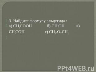 3. Найдите формулу альдегида :а) СН3СООН б) СН3ОН в) СН3СОН г) СН3-О-СН3.&nbsp;