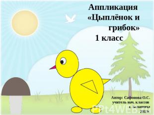 Аппликация «Цыплёнок и грибок»1 классАвтор: Сафонова О.С.учитель нач. классов г.