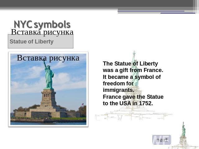 The Statue of Liberty was a gift from France. It became a symbol of freedom for immigrants.France gave the Statue to the USA in 1752.
