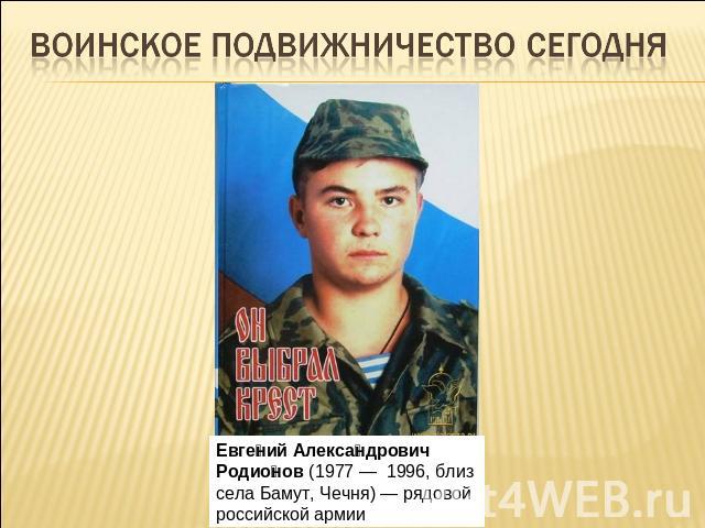 Воинское подвижничество сегодняЕвгений Александрович Родионов (1977 —  1996, близ села Бамут, Чечня) — рядовой российской армии