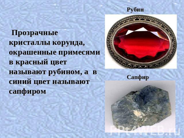 Прозрачные кристаллы корунда, окрашенные примесями в красный цвет называют рубином, а всиний цвет называют сапфиром
