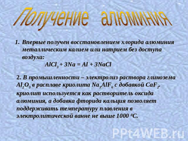 Впервые получен восстановлением хлорида алюминия металлическим калием или натрием без доступа воздуха: AlCl3 + 3Na = Al + 3NaCl. В промышленности – электролиз раствора глинозема Al2O3 в расплаве криолита Na3AlF6 с добавкой CaF2. криолит используется…