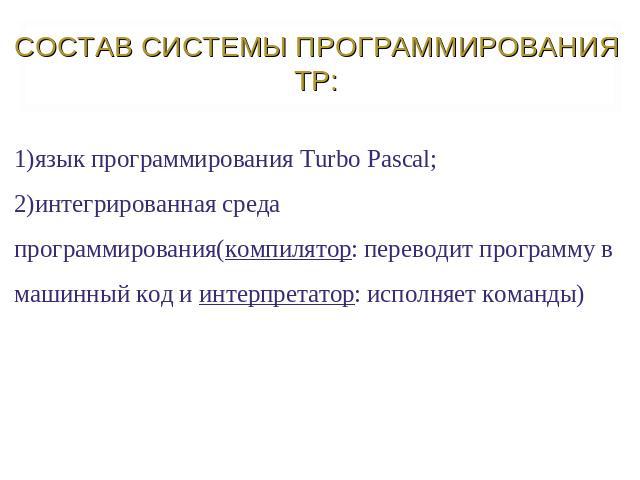 1)язык программирования Тurbo Pascal;2)интегрированная среда программирования(компилятор: переводит программу в машинный код и интерпретатор: исполняет команды)