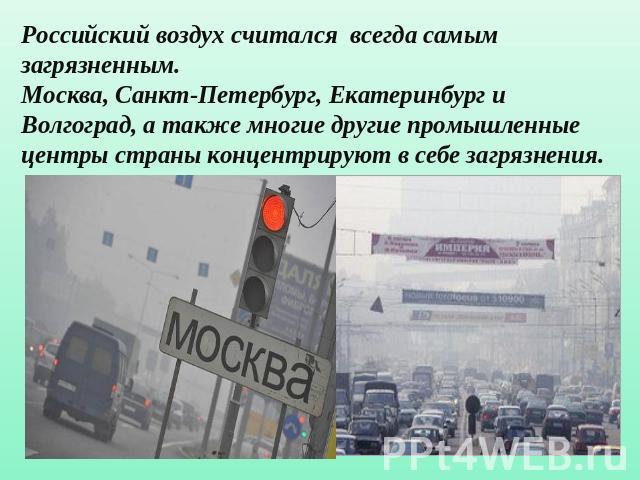 Российский воздух считался всегда самым загрязненным.Москва, Санкт-Петербург, Екатеринбург и Волгоград, а также многие другие промышленные центры страны концентрируют в себе загрязнения.