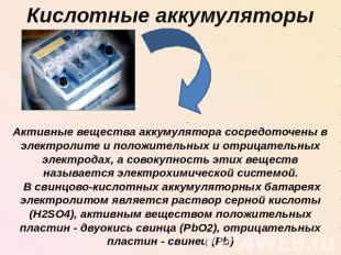 Кислотные аккумуляторыАктивные вещества аккумулятора сосредоточены в электролите
