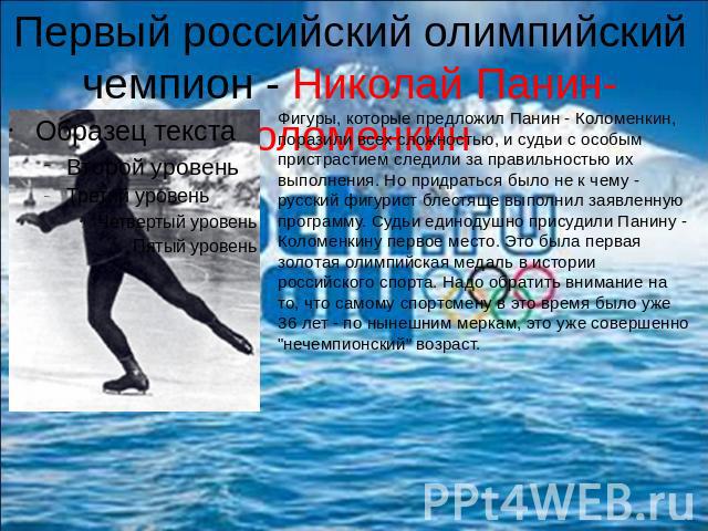 Первый российский олимпийский чемпион - Николай Панин-КоломенкинФигуры, которые предложил Панин - Коломенкин, поразили всех сложностью, и судьи с особым пристрастием следили за правильностью их выполнения. Но придраться было не к чему - русский фигу…