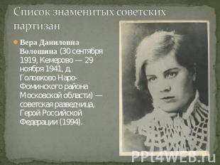 Список знаменитых советских партизанВера Даниловна Волошина (30 сентября 1919, К