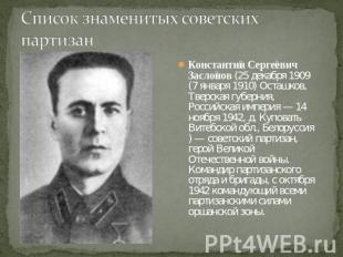 Константин Сергеевич Заслонов (25 декабря 1909 (7 января 1910) Осташков, Тверска