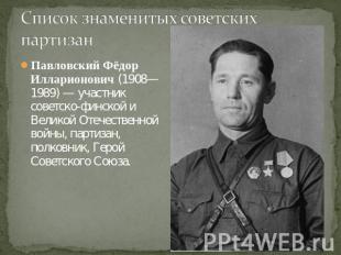 Павловский Фёдор Илларионович (1908—1989) — участник советско-финской и Великой