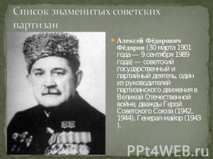 Список знаменитых советских партизанАлексей Фёдорович Фёдоров (30 марта 1901 год