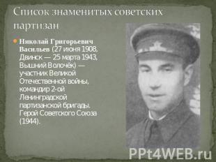 Список знаменитых советских партизанНиколай Григорьевич Васильев (27 июня 1908,