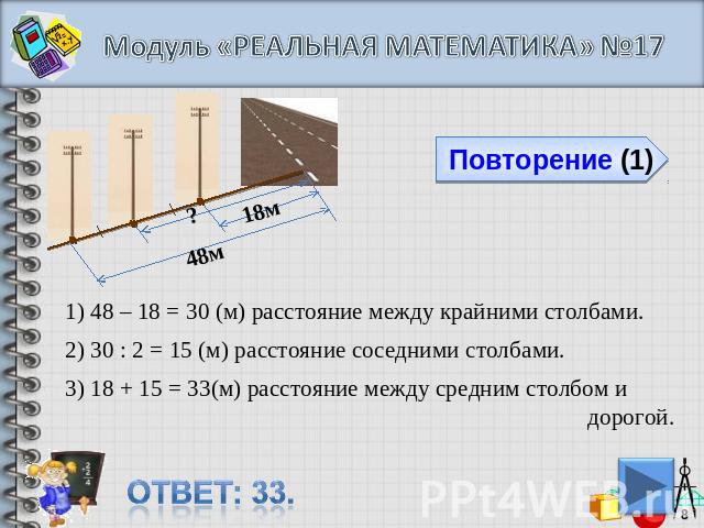 Модуль «РЕАЛЬНАЯ МАТЕМАТИКА» №171) 48 – 18 = 30 (м) расстояние между крайними столбами.2) 30 : 2 = 15 (м) расстояние соседними столбами.) 18 + 15 = 33(м) расстояние между средним столбом и дорогой.