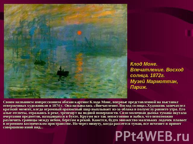 Своим названием импрессионизм обязан картине Клода Моне, впервые представленной на выставке отверженных художников в 1874 г. Она называлась «Впечатление. Восход солнца».Художник запечатлел краткий момент, когда огромный оранжевый шар выплывает из-за…