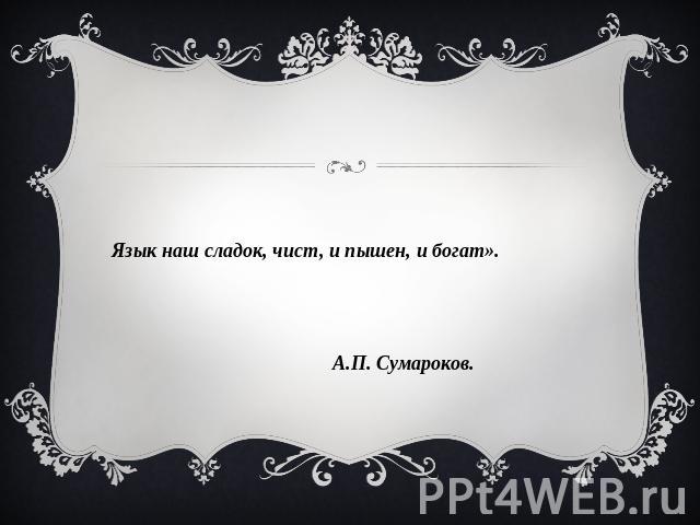 «Язык наш сладок, чист, и пышен, и богат».                                                                   А.П. Сумароков.