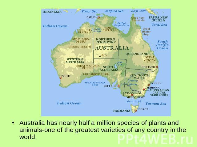 Australia has nearly half a million species of plants and animals-one of the greatest varieties of any country in the world.