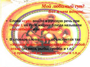 Слово «суп» вошло в русскую речь при Петре I, на Руси жидкие блюда называли «пох