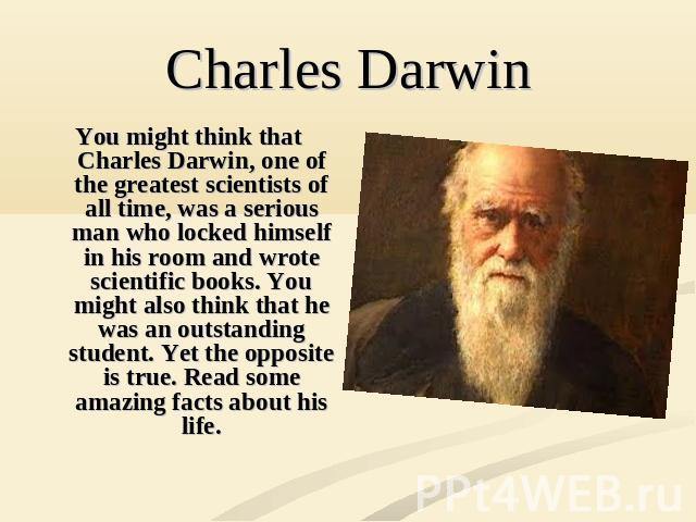 You might think that Charles Darwin, one of the greatest scientists of all time, was a serious man who locked himself in his room and wrote scientific books. You might also think that he was an outstanding student. Yet the opposite is true. Read som…