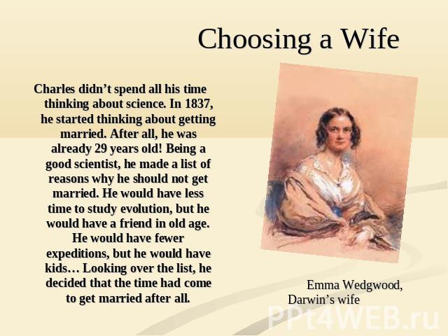 Charles didn’t spend all his time thinking about science. In 1837, he started thinking about getting married. After all, he was already 29 years old! Being a good scientist, he made a list of reasons why he should not get married. He would have less…