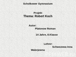 Scholkower Gymnasium Projekt Thema: Robert Koch   Autor: Platonow Roman 14 Jahre