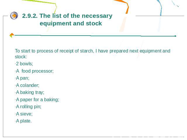 2.9.2. The list of the necessary equipment and stockTo start to process of receipt of starch, I have prepared next equipment and stock:2 bowls;A food processor;A pan;A colander;A baking tray;A paper for a baking;A rolling pin;A sieve;A plate.