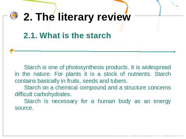 2.1. What is the starchStarch is one of photosynthesis products. It is widespread in the nature. For plants it is a stock of nutrients. Starch contains basically in fruits, seeds and tubers.Starch on a chemical compound and a structure concerns diff…