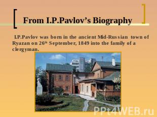 From I.P.Pavlov’s Biography I.P.Pavlov was born in the ancient Mid-Russian town