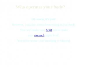 Who operates your body?Of course, it’s you! However, you can’t control everythin