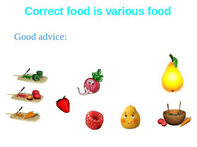 Correct food is various foodGood advice: It’s better to eat at the same time for 3 times a day;Try to eat more fruit and vegetables: