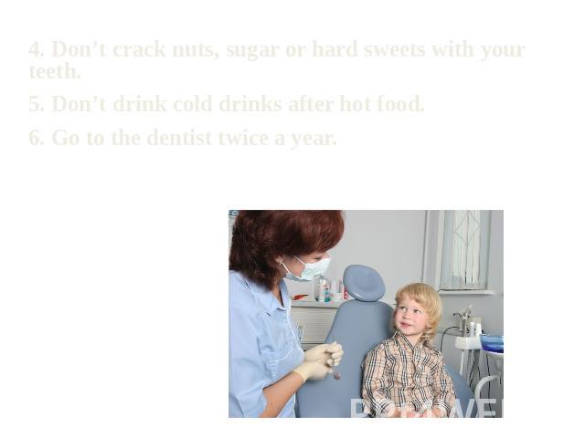 4. Don’t crack nuts, sugar or hard sweets with your teeth.5. Don’t drink cold drinks after hot food.6. Go to the dentist twice a year.