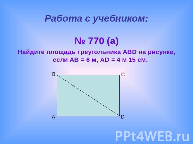 Работа с учебником:№ 770 (а)Найдите площадь треугольника ABD на рисунке, если AB = 6 м, AD = 4 м 15 см.