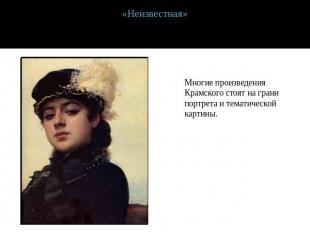 «Неизвестная»Многие произведения Крамского стоят на грани портрета и тематическо