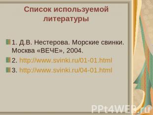 1. Д.В. Нестерова. Морские свинки. Москва «ВЕЧЕ», 2004.2. http://www.svinki.ru/0